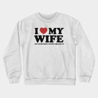 I Love My Wife But Sometimes I Wanna Square Up Crewneck Sweatshirt